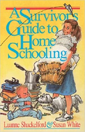 Survivor's Guide to Home Schooling by Luanne Shackelford, Susan White