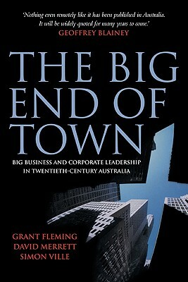 The Big End of Town: Big Business and Corporate Leadership in Twentieth-Century Australia by Simon Ville, David Merrett, Grant Fleming