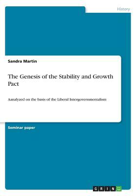 The Genesis of the Stability and Growth Pact: Aanalyzed on the basis of the Liberal Intergovernmentalism by Sandra Martin