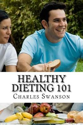 Healthy Dieting 101: How to Diet in a Safe & Healthy Way by Charles Swanson