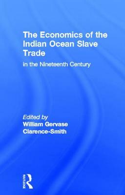 The Economics of the Indian Ocean Slave Trade in the Nineteenth Century by William Gervase Clarence-Smith