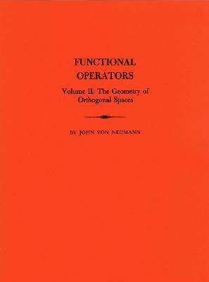 Functional Operators, Volume II: The Geometry of Orthogonal Spaces by John Von Neumann