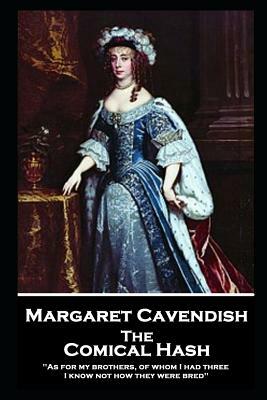 Margaret Cavendish - The Comical Hash: 'As for my brothers, of whom I had three, I know not how they were bred'' by Margaret Cavendish