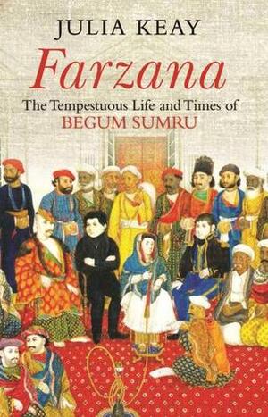 Farzana The tempestuous life and times of Begum Samru by Julia Keay