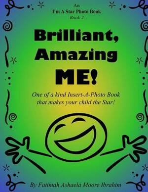 Brilliant, Amazing Me!: One of a kind Insert-A-Photo book that makes your child the star! by Fatimah Ashaela Moore Ibrahim