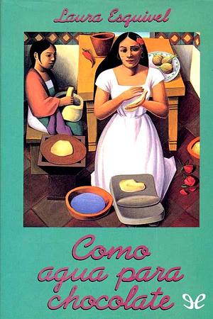 Como agua para chocolate. Novela de entregas mensuales con recetas, amores y remedios caseros by Laura Esquivel, Laura Esquivel