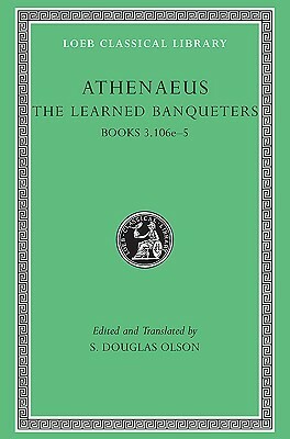 The Learned Banqueters, II: Books 3.106e-5 by Athenaeus of Naucratis, S. Douglas Olson