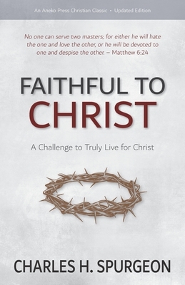 Faithful to Christ: A Challenge to Truly Live for Christ by Charles H. Spurgeon