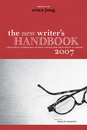 The New Writer's Handbook 2007: A Practical Anthology of Best Advice for Your Craft and Career by Philip Martin, Erica Jong