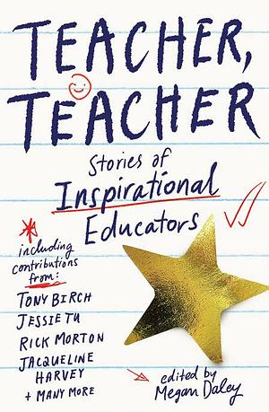 Teacher, Teacher: Stories of inspirational educators by Megan Daley