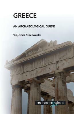 Greece: An Archaeological Guide by Wojciech Machowski