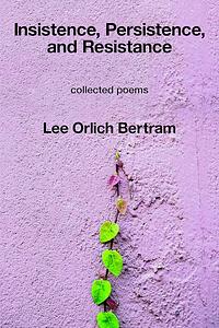 Insistence, Persistence, and Resistance by Lee Orlich Bertram