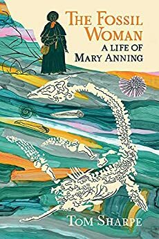 The Fossil Woman: A Life of Mary Anning by Tom Sharpe