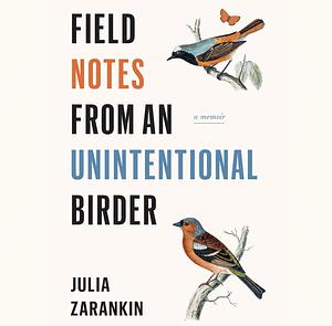 Field Notes from an Unintentional Birder by Julia Zarankin