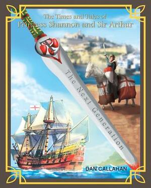 The Times & Tales of Princess Shannon & Sir Arthur: The Next Generation by Dan Callahan