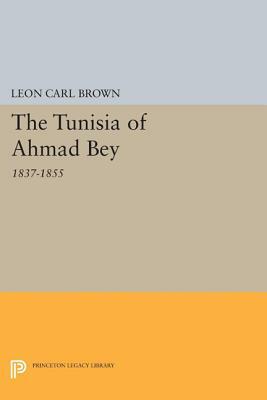 The Tunisia of Ahmad Bey, 1837-1855 by Leon Carl Brown