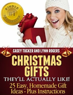 Christmas Gifts They'll Actually Like! 25 Easy, Homemade Gift Ideas - Plus Instructions by Casey Tucker, Lynn Rogers