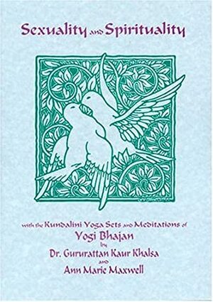 Sexuality And Spirituality: With The Kundalini Yoga Sets And Meditations Of Yogi Bhajan by Guru Rattana