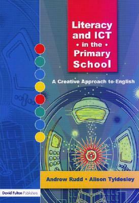 Literacy and Ict in the Primary School: A Creative Approach to English by Andrew Rudd, Alison Tyldesley