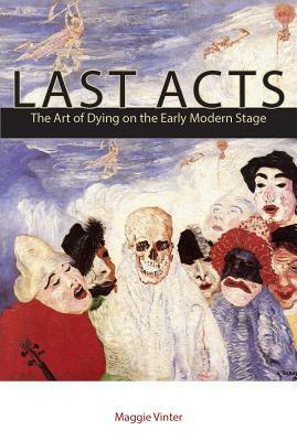 Last Acts: The Art of Dying on the Early Modern Stage by Maggie Vinter