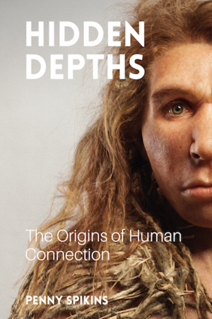 Hidden Depths: The Origins of Human Connection by Penny Spikins