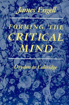 Forming the Critical Mind: Dryden to Coleridge by James Engell