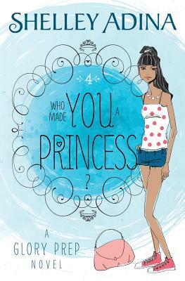 Who Made You a Princess?: A Glory Prep novel by Shelley Adina