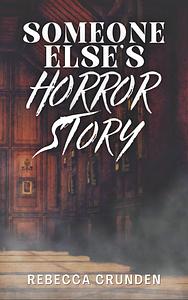Someone Else’s Horror Story by Rebecca Crunden