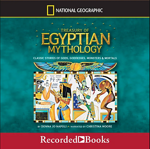 Treasury of Egyptian Mythology: Classic Stories of Gods, Goddesses, Monsters & Mortals by Donna Jo Napoli