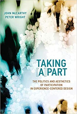 Taking apart: The Politics and Aesthetics of Participation in Experience-Centered Design by John J. McCarthy, Peter Wright