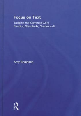 Focus on Text: Tackling the Common Core Reading Standards, Grades 4-8 by Amy Benjamin