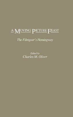 A Moving Picture Feast: The Filmgoer's Hemingway by Charles Oliver
