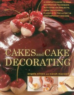 Cakes and Cake Decorating: A Complete Guide to Cake Decorating Techniques, with Over 100 Projects, from Traditional Classics to the Latest in Con by Sarah Maxwell, Angela Nilsen