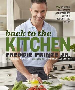 Back to the Kitchen: 75 Delicious, Real Recipes (& True Stories) from a Food-Obsessed Actor by Freddie Prinze Jr., Sarah Michelle Gellar, Rachel Wharton