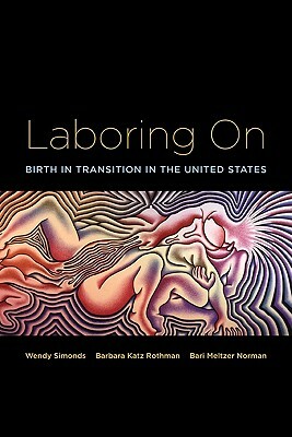 Laboring on: Birth in Transition in the United States by Wendy Simonds, Barbara Katz Rothman, Bari Meltzer Norman