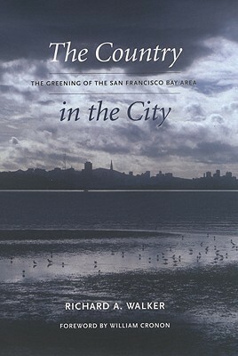 The Country in the City: The Greening of the San Francisco Bay Area by Richard A. Walker, William Cronon