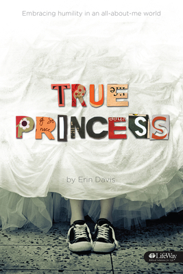 True Princess: Embracing Humility in an All-About-Me World by Erin Davis