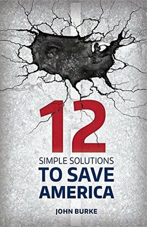 12 Simple Solutions to Save America by John Burke