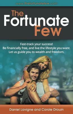 The Fortunate Few: Fast-Track Your Success! Be Financially Free, and Live the Lifestyle You Want. Let Us Guide You to Wealth and Freedom. by Daniel LaVigne, Carole Drouin