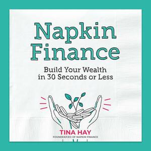 Napkin Finance: Build Your Wealth in 30 Seconds or Less by Tina Hay