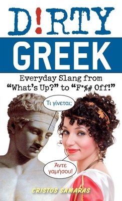 Dirty Greek: Everyday Slang from "what's Up?" to "f*%# Off!" by Cristos Samaras