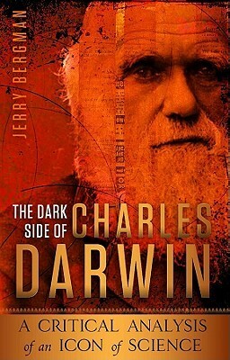 The Dark Side of Charles Darwin: A Critical Analysis of an Icon of Science by Jerry Bergman