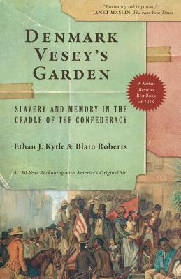 Denmark Vesey's Garden: Slavery and Memory in the Cradle of the Confederacy by Ethan J. Kytle, Blain Roberts