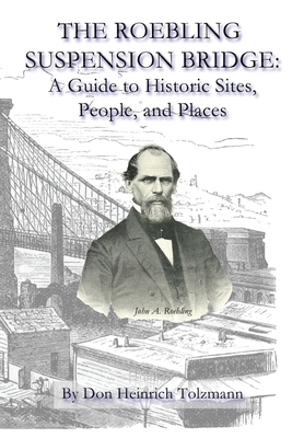 The Roebling Suspension Bridge: A Guide to Historic Sites, People, and Places by Don Heinrich Tolzmann