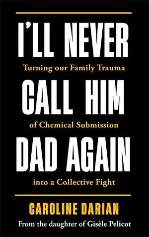 Ill Never Call Him Dad Again: Turning Our Family Trauma into a Collective Fight by Caroline Darian