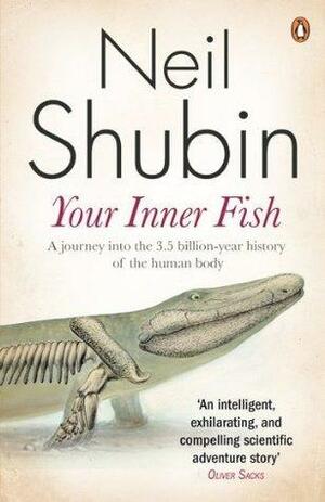 Your Inner Fish: A Journey into the 3.5 Billion-Year History of the Human Body by Neil Shubin, Neil Shubin