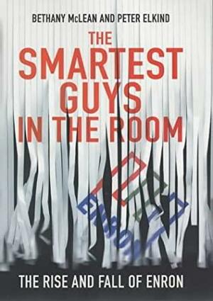 The Smartest Guys In The Room: The Amazing Rise And Scandalous Fall Of Enron by Bethany McLean, Peter Elkind