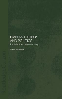 Iranian History and Politics: The Dialectic of State and Society by Homa Katouzian