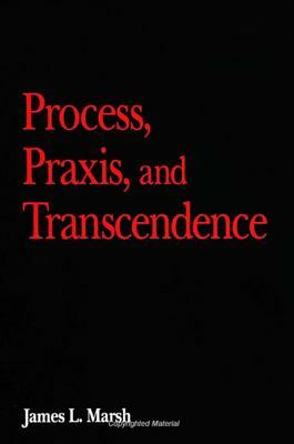 Process, Praxis, and Transcendence by James L. Marsh