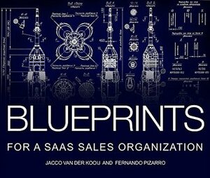 Blueprints For A SaaS Sales Organization: How to design, build and scale a customer centric sales organization by Jacco vanderKooij, Fernando Pizarro